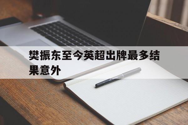 樊振东至今英超出牌最多结果意外(樊振东逆转赛后回应绝境中爆发逆转)